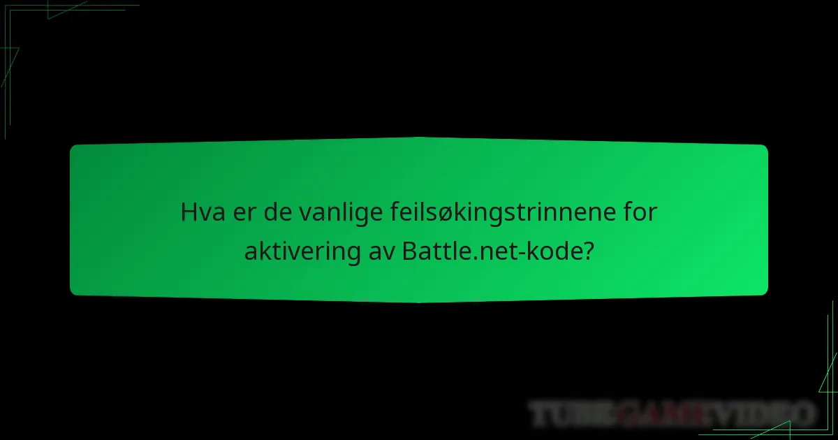 Hva er de vanlige feilsøkingstrinnene for aktivering av Battle.net-kode?