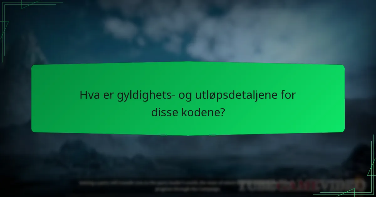 Hva er gyldighets- og utløpsdetaljene for disse kodene?